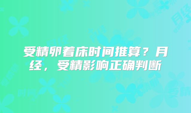 受精卵着床时间推算？月经，受精影响正确判断