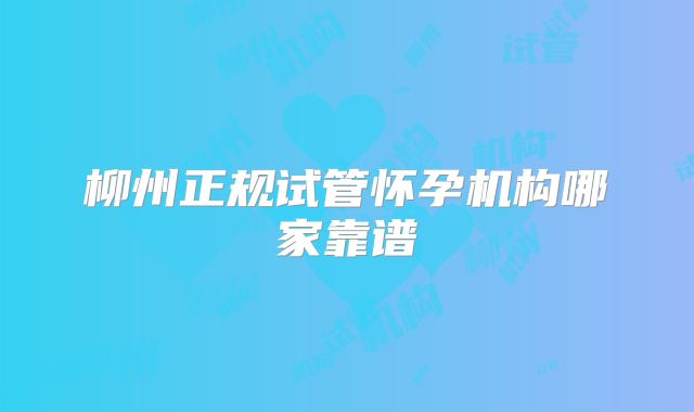 柳州正规试管怀孕机构哪家靠谱