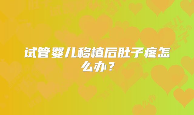 试管婴儿移植后肚子疼怎么办？