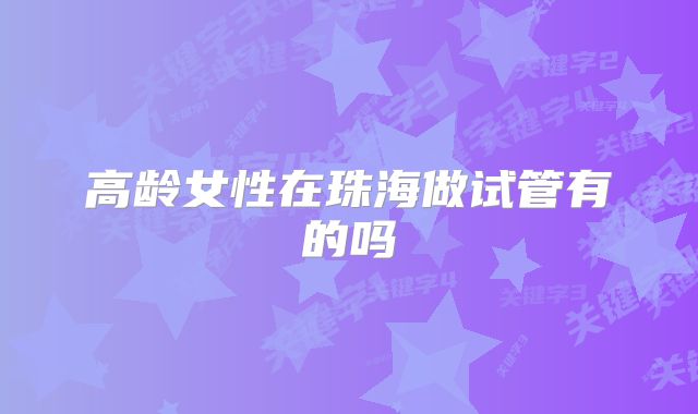 高龄女性在珠海做试管有的吗