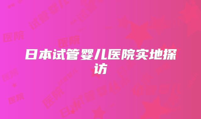 日本试管婴儿医院实地探访