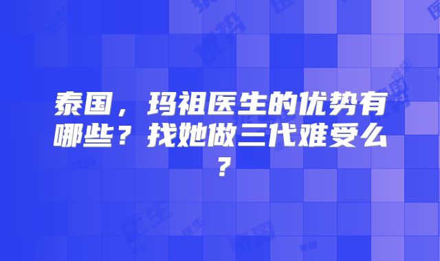泰国,玛祖医生的优势有哪些?找她做三代难受么?
