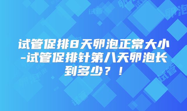 试管促排8天卵泡正常大小-试管促排针第八天卵泡长到多少？！