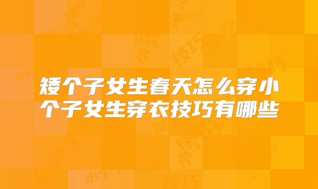 矮个子女生春天怎么穿小个子女生穿衣技巧有哪些
