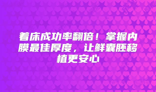 着床成功率翻倍！掌握内膜最佳厚度，让鲜囊胚移植更安心