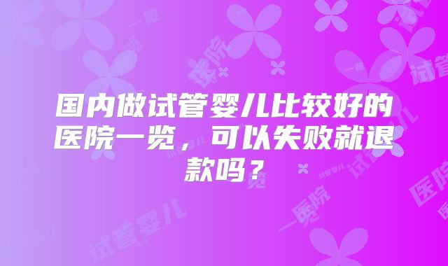 国内做试管婴儿比较好的医院一览，可以失败就退款吗？