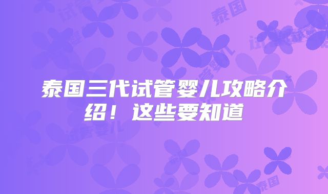 泰国三代试管婴儿攻略介绍！这些要知道