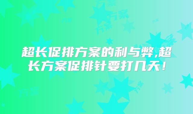 超长促排方案的利与弊,超长方案促排针要打几天!