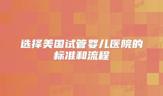 选择美国试管婴儿医院的标准和流程