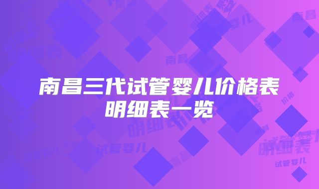 南昌三代试管婴儿价格表明细表一览