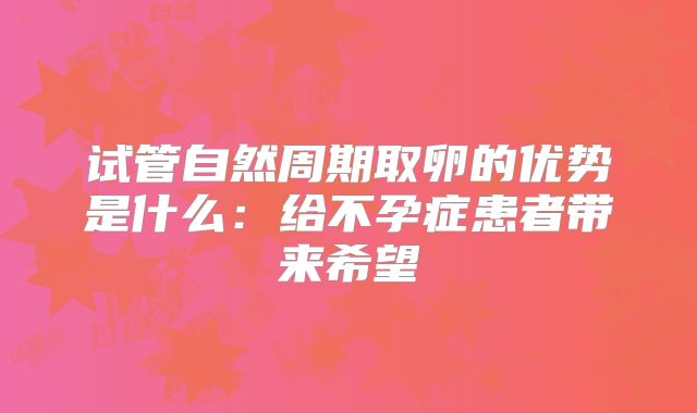 试管自然周期取卵的优势是什么：给不孕症患者带来希望
