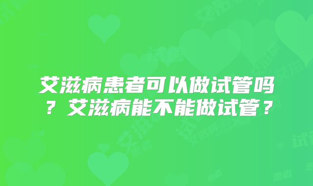 艾滋病患者可以做试管吗？艾滋病能不能做试管？