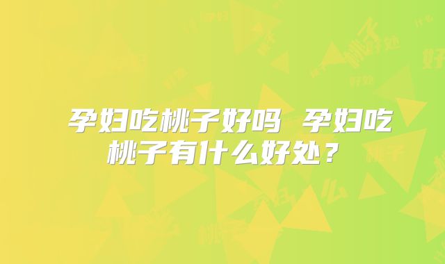 ​孕妇吃桃子好吗 孕妇吃桃子有什么好处？