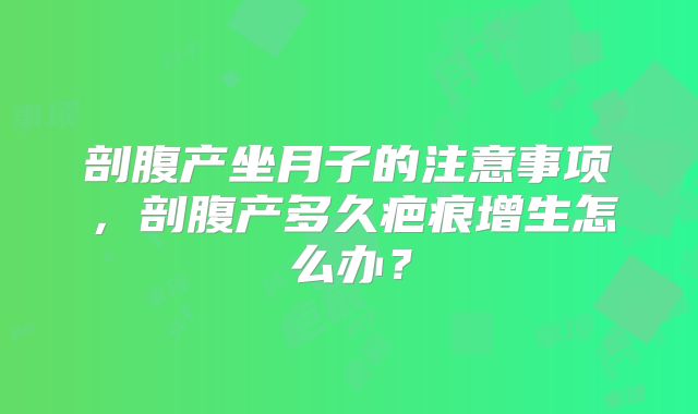 剖腹产坐月子的注意事项，剖腹产多久疤痕增生怎么办？