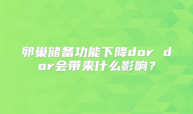 卵巢储备功能下降dor dor会带来什么影响？