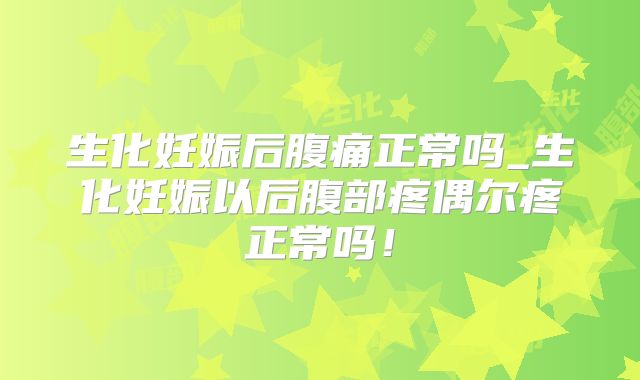 生化妊娠后腹痛正常吗_生化妊娠以后腹部疼偶尔疼正常吗！