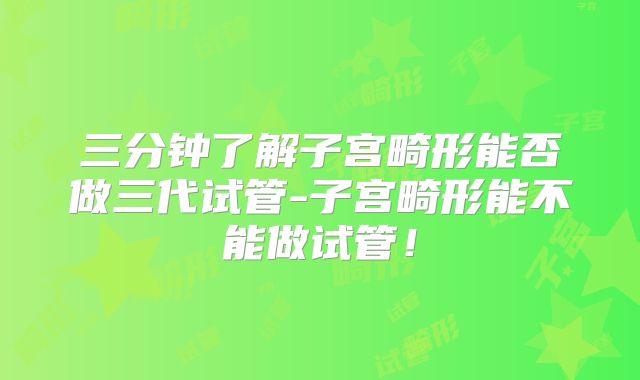 三分钟了解子宫畸形能否做三代试管-子宫畸形能不能做试管！