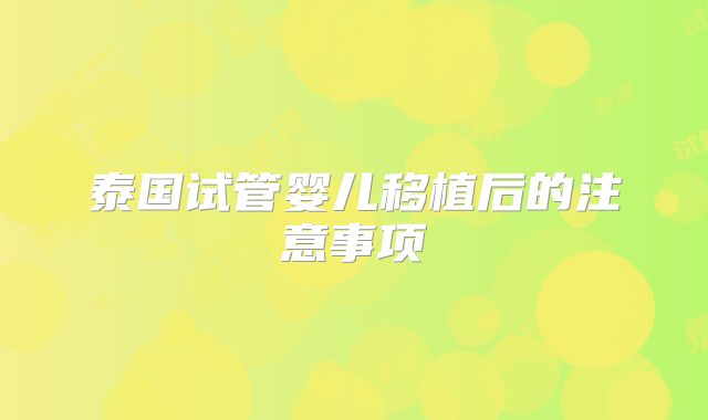 泰国试管婴儿移植后的注意事项