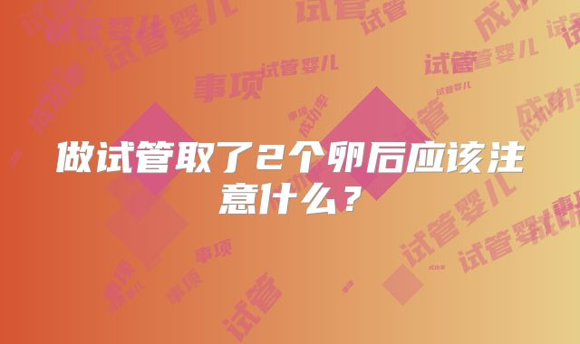 做试管取了2个卵后应该注意什么？