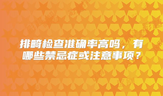 排畸检查准确率高吗，有哪些禁忌症或注意事项？