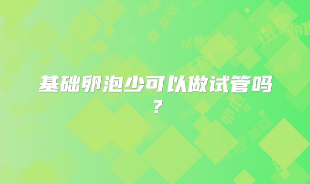 基础卵泡少可以做试管吗？