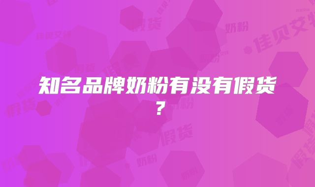 知名品牌奶粉有没有假货？