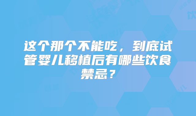 这个那个不能吃,到底试管婴儿移植后有哪些饮食禁忌?