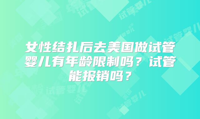 女性结扎后去美国做试管婴儿有年龄限制吗？试管能报销吗？