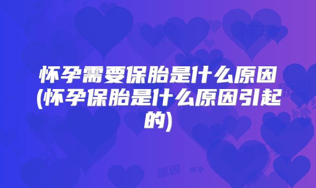 怀孕需要保胎是什么原因(怀孕保胎是什么原因引起的)