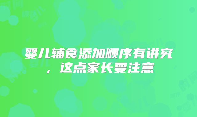 婴儿辅食添加顺序有讲究，这点家长要注意