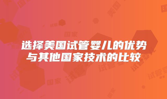 选择美国试管婴儿的优势与其他国家技术的比较