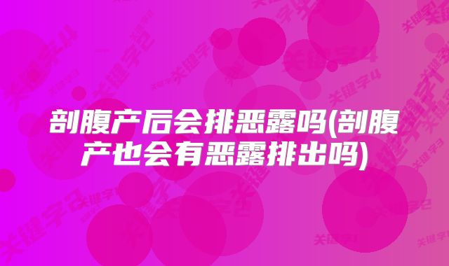 剖腹产后会排恶露吗(剖腹产也会有恶露排出吗)