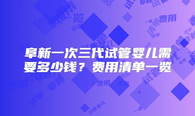 阜新一次三代试管婴儿需要多少钱？费用清单一览