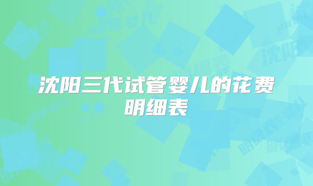 沈阳三代试管婴儿的花费明细表