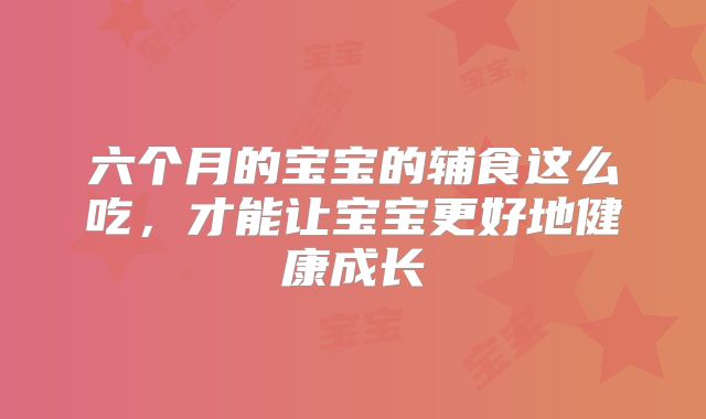 六个月的宝宝的辅食这么吃,才能让宝宝更好地健康成长