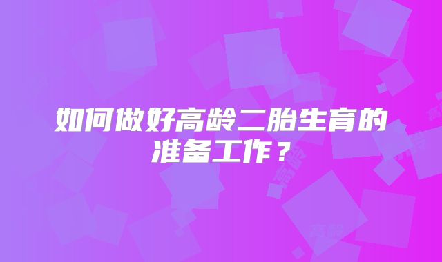 如何做好高龄二胎生育的准备工作?