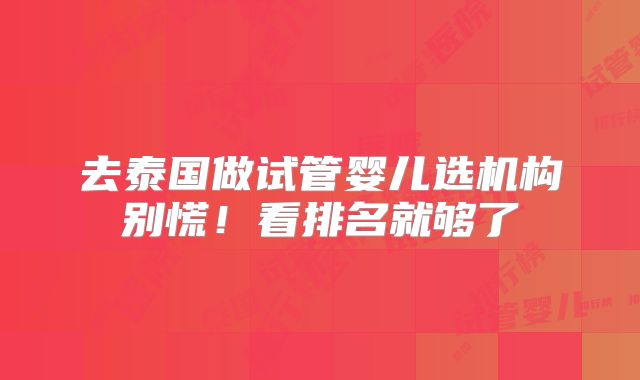 去泰国做试管婴儿选机构别慌！看排名就够了