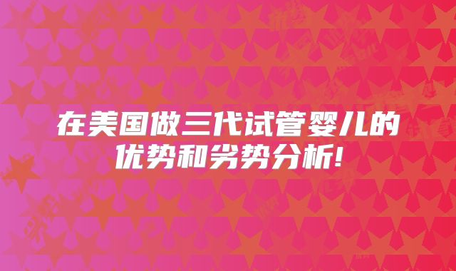 在美国做三代试管婴儿的优势和劣势分析!