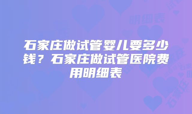 石家庄做试管婴儿要多少钱？石家庄做试管医院费用明细表