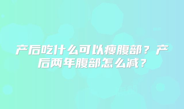 产后吃什么可以瘦腹部？产后两年腹部怎么减？