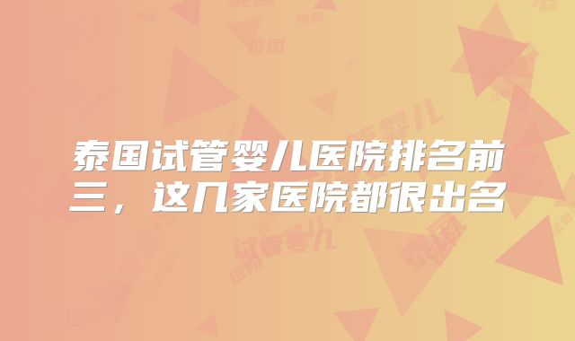 泰国试管婴儿医院排名前三，这几家医院都很出名