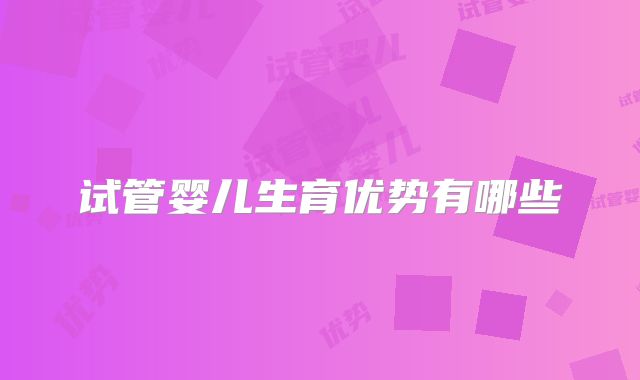 试管婴儿生育优势有哪些