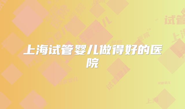 上海试管婴儿做得好的医院