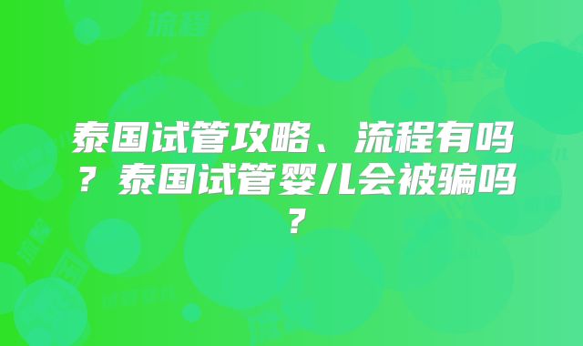 泰国试管攻略、流程有吗？泰国试管婴儿会被骗吗？