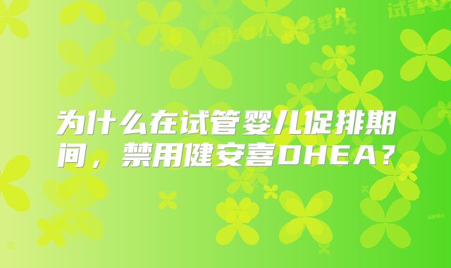 为什么在试管婴儿促排期间，禁用健安喜DHEA？
