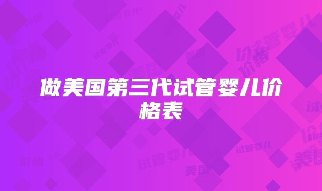 做美国第三代试管婴儿价格表