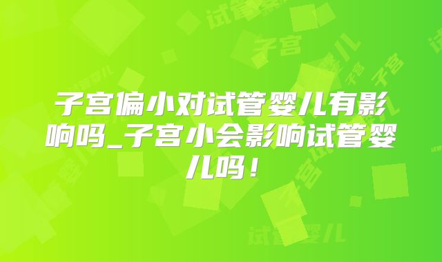 子宫偏小对试管婴儿有影响吗_子宫小会影响试管婴儿吗!