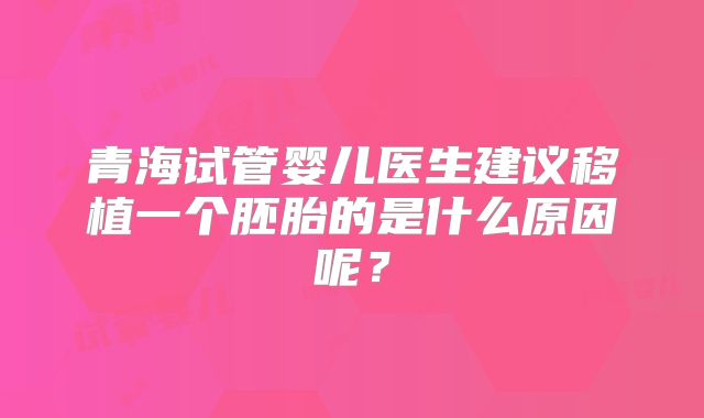 青海试管婴儿医生建议移植一个胚胎的是什么原因呢？