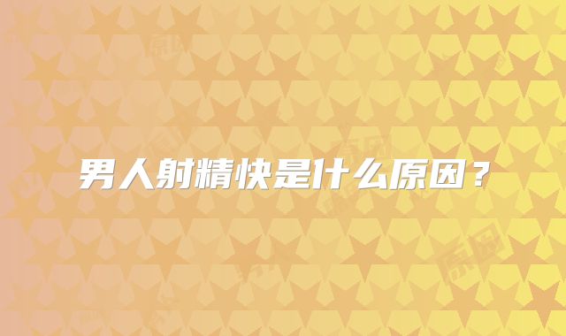 男人射精快是什么原因？