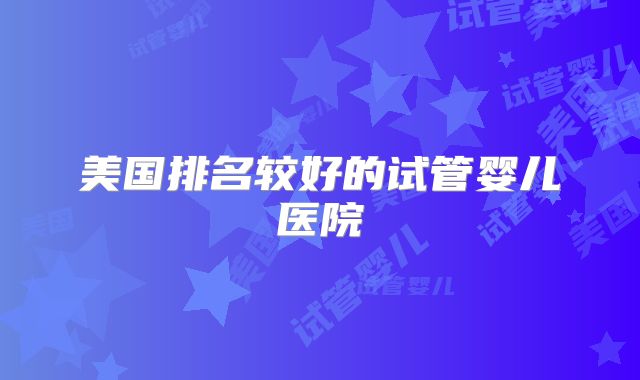 美国排名较好的试管婴儿医院